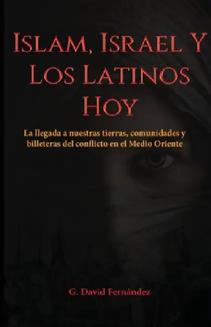 Islam, Israel Y Los Latinos Hoy: La llegada a nuestras tierras, comunidades y billeteras del conflicto en el Medio Oriente by G. David Fernández