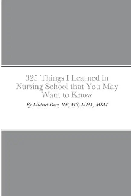 325 Things I Learned in Nursing School that You May Want to Know by Michael Dow