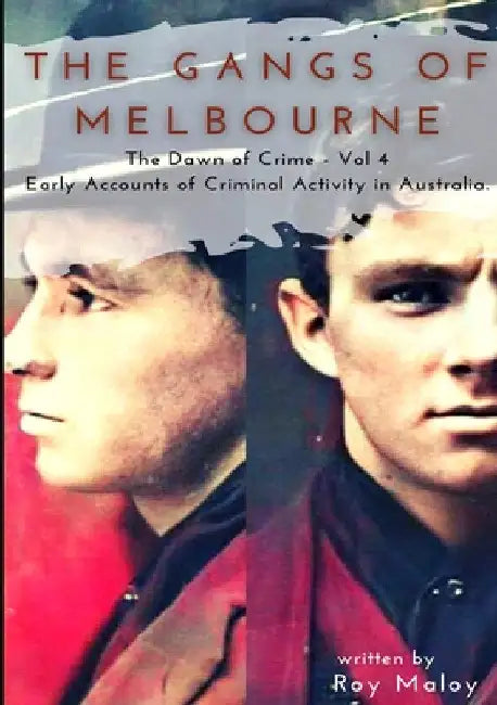 The Gangs of Melbourne - Dawn of Crime Volume 4: Dawn of Crime Volume 4 by Roy Maloy
