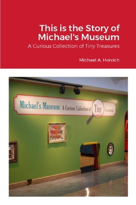 The Story of Michael's Museum: A Curious Collection of Tiny Treasures by Michael Horvich