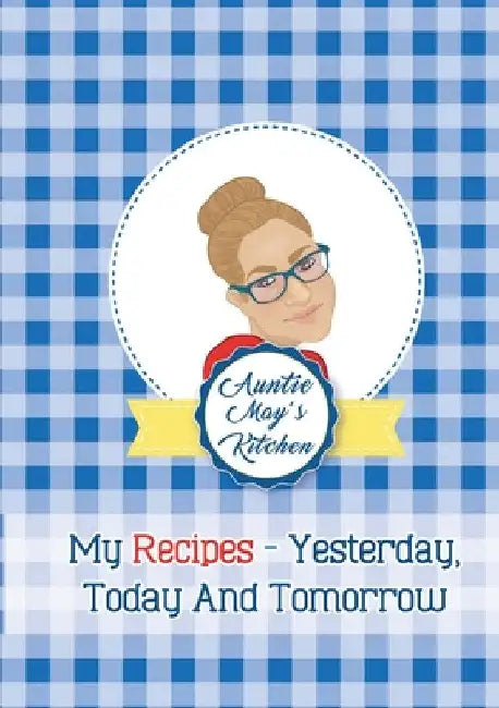 Auntie May's Kitchen - My Recipes Yesterday, Today and Tomorrow by May Burwell