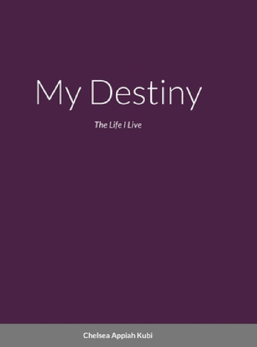 My Destiny: The Life i Live by Chelsea Appiah Kubi