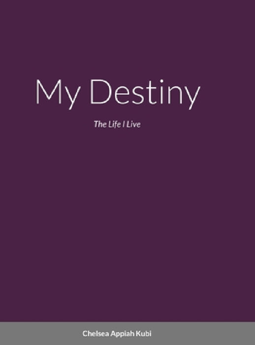 My Destiny: The Life i Live by Chelsea Appiah Kubi