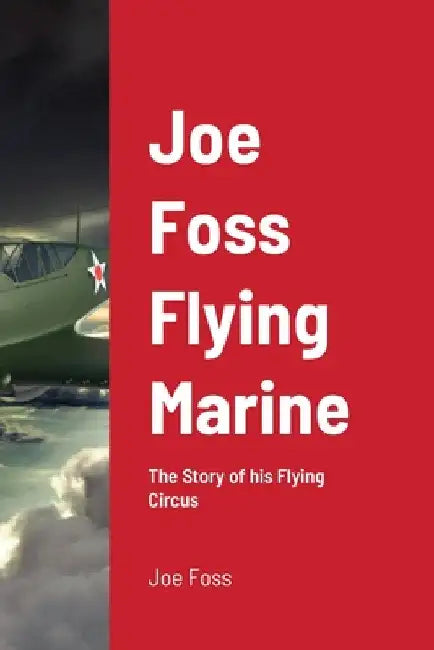 Joe Foss Flying Marine: The Story of his Flying Circus by Joe Foss