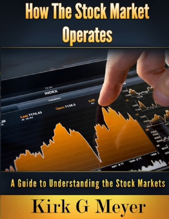 How the Stock Market Operates: A Guide to Understanding the Stock Markets by Kirk G. Meyer