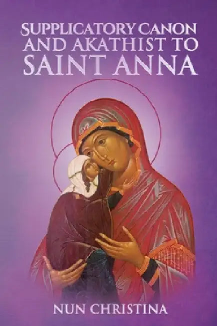 The Supplicatory Canon to the Most Glorious Ancestor of God Saint Anna by St George Monastery