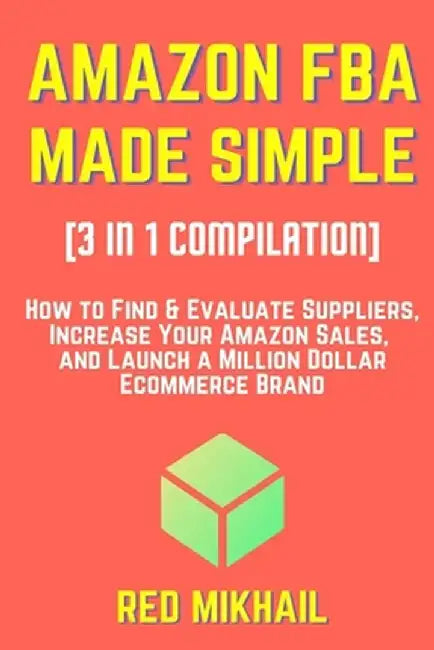 AMAZON FBA MADE SIMPLE [3 in 1 Compilation]: : How to Find & Evaluate Suppliers, Increase Your Amazon Sales, and Launch a Million Dollar Ecommerce Bra by Red Mikhail