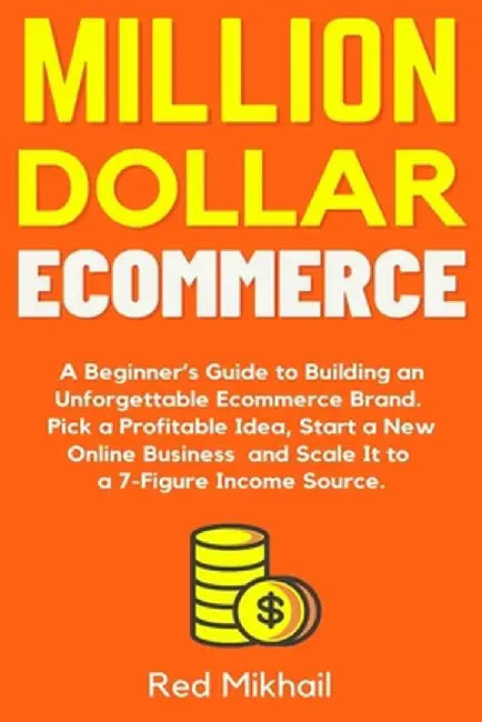 Million Dollar Ecommerce: A Beginner's Guide to Building an Unforgettable Ecommerce Brand. Pick a Profitable Idea, Start a New Online Business a by Red Mikhail