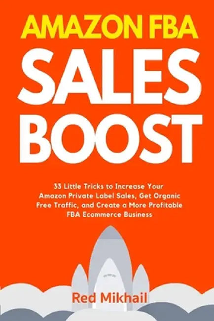 Amazon FBA Sales Boost: 33 Little Tricks to Increase Your Amazon Private Label Sales, Get Organic Free Traffic, and Create a More Profitable F by Red Mikhail