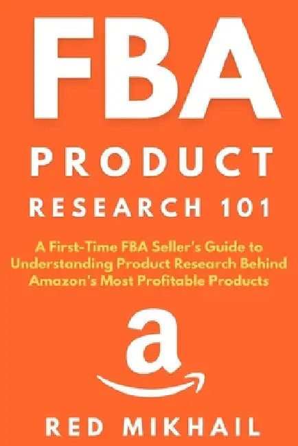 FBA Product Research 101: A First-Time FBA Sellers Guide to Understanding Product Research Behind Amazon's Most Profitable Products by Red Mikhail