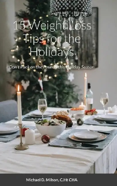 15 Weight Loss Tips for the Holidays: Don't Pack on the Pounds this Holiday Season by C. Ht Cha Michael D. Milson