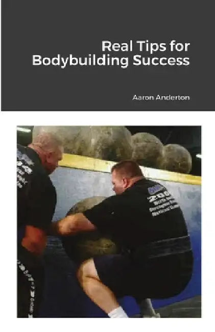 Real Tips for Bodybuilding Success by Aaron Anderton