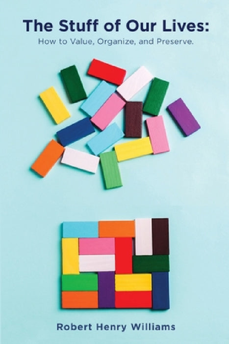 The Stuff of Our Lives: How to Value, Organize, and Preserve by Robert Williams