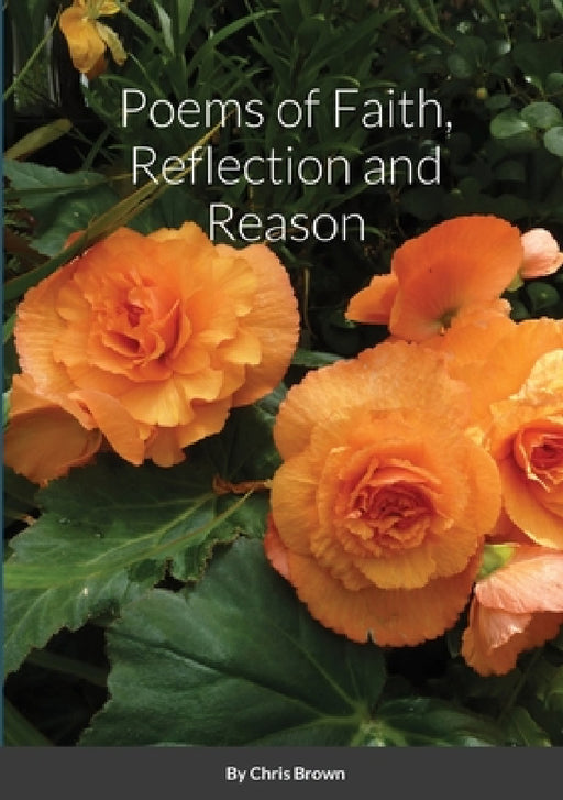 Poems of Faith, Reflection and Reason by Chris Brown