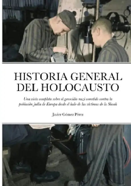 Historia General del Holocausto: Una vista completa sobre el genocidio nazi cometido contra la población judía de Europa desde el lado de las víctimas by Javier Gomez Perez