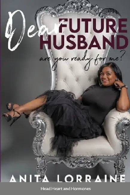 Dear Future Husband: Are You Ready for Me?: Head, Heart and Hormones by Anita Lorraine