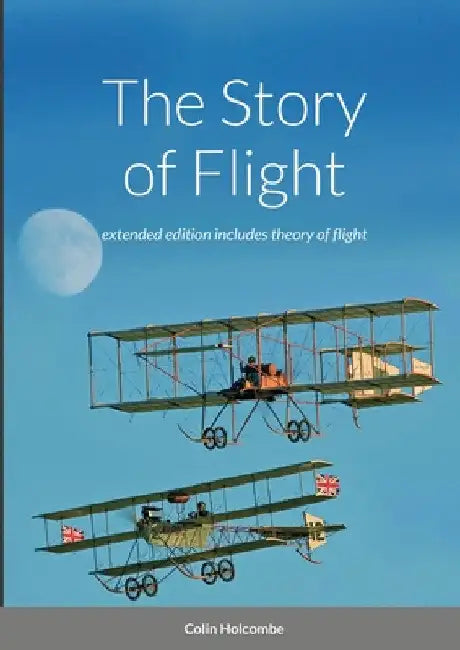 The Story of Flight: extended edition with section on the theory of flight by Colin Holcombe