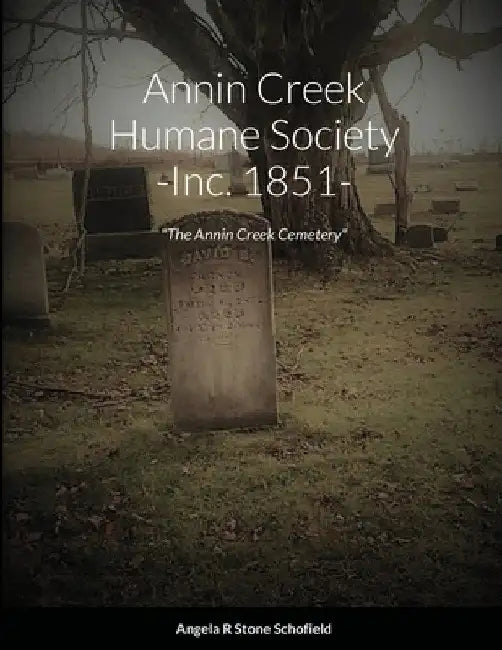 Annin Creek Humane Society Inc. 1851 Annin Creek, McKean Co., PA: "The Annin Creek Cemetery" by Angela R. Stone Schofield