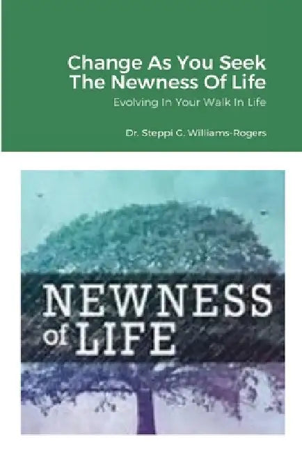 Change As You Seek The Newness Of Life: Evolving In Your Walk In Life by Steppi G. Williams-Rogers