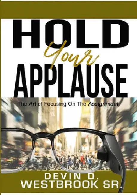 Hold Your Applause: The Art of Focusing on the Assignment by Sr. Westbrook Devin D.