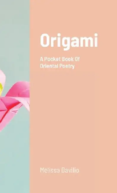 Origami: A Pocket Book Of Oriental Poetry by Melissa Davilio