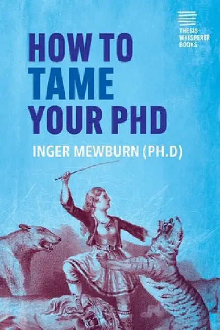 How to Tame your PhD: (second edition) by Inger Mewburn