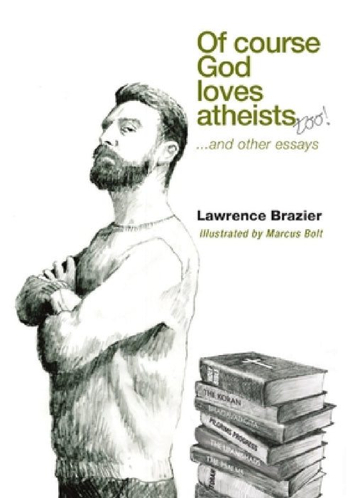 Of Course God Loves Atheists: and other essays by Lawrence Brazier