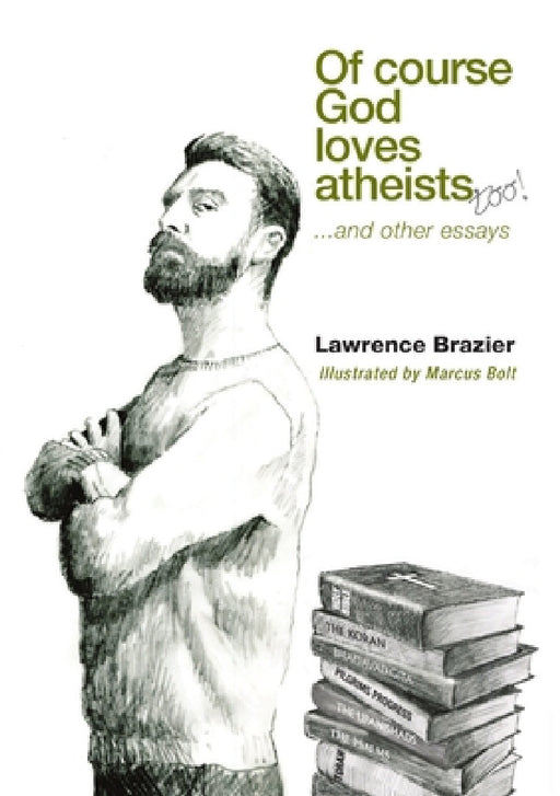 Of Course God Loves Atheists: and other essays by Lawrence Brazier