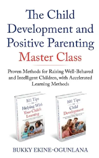 The Child Development and Positive Parenting Master Class: Proven Methods for Raising Well-Behaved and Intelligent Children, with Accelerated Learning by Bukky Ekine-Ogunlana