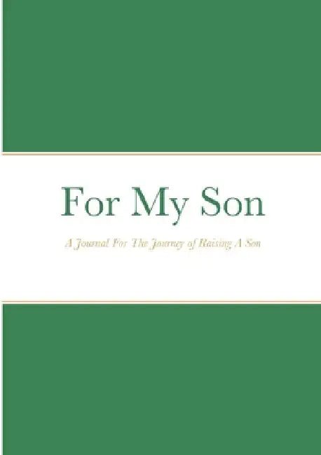 For My Son: A Journal For The Journey of Raising A Son by Taylor Carter