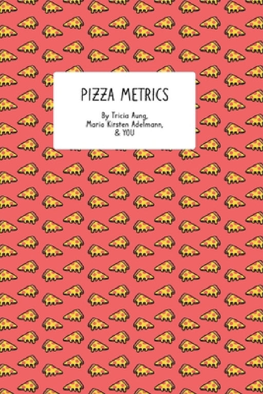 Pizza Metrics: A Data-Focused Food-Rating Journal by Maria Kirsten Adelmann, Tricia Aung