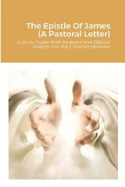 The Epistle Of James (A Pastoral Letter): A Study Guide With Relevant And Biblical Insights For The Christian Believers by Sr. Rogers Joseph Roosevelt