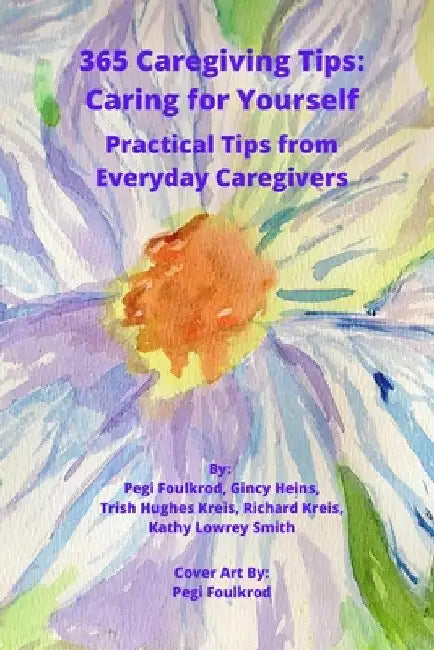 365 Caregiving Tips: Caring for Yourself: Practical Tips from Everyday Caregivers by Pegi Foulkrod