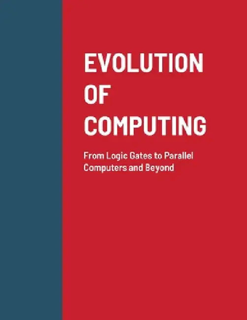 Evolution of Computing: From Logic Gates to Parallel Computers and Beyond by Abhinandan H. Patil