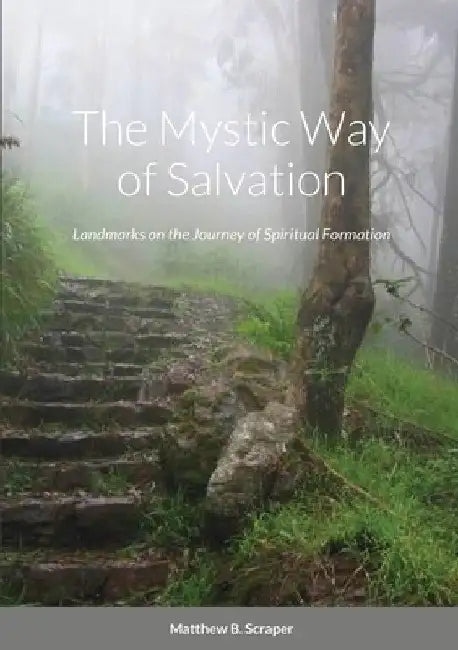 The Mystic Way of Salvation: Landmarks on the Journey Toward Spiritual Maturity by Matthew Scraper
