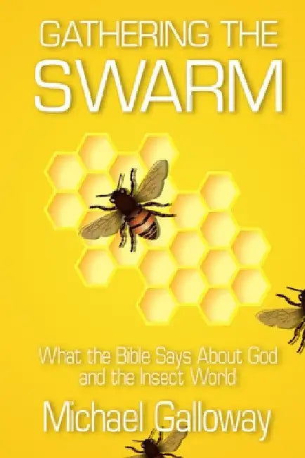 Gathering the Swarm: What the Bible Says About God and the Insect World by Michael Galloway