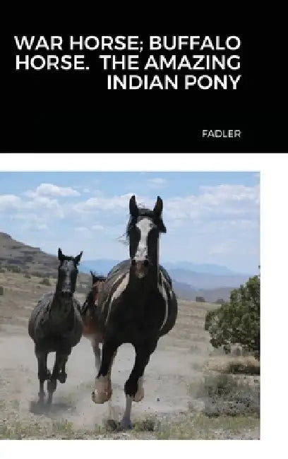 War Horse; Buffalo Horse. the Amazing Indian Pony by Susan Fadler