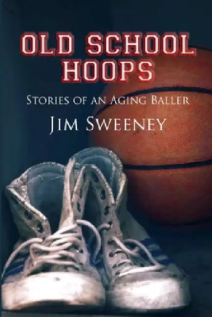 Old School Hoops: Stories of an Aging Baller by Jim Sweeney