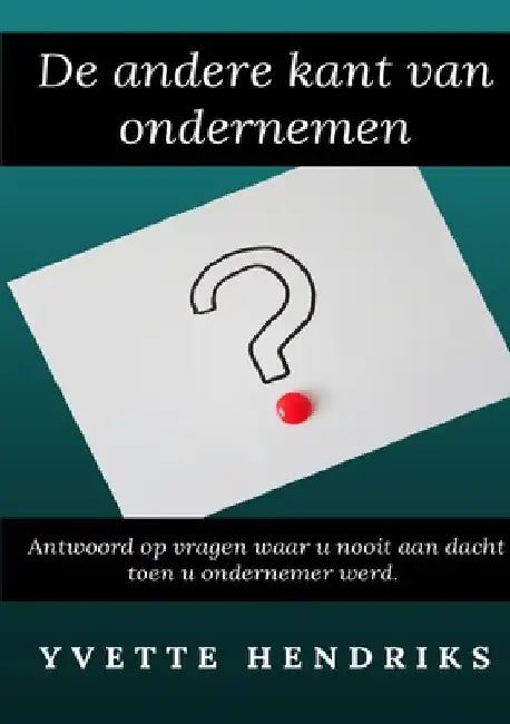 De andere kant van ondernemen: Antwoord op extra vragen over alles wat bij ondernemerschap komt kijken by Yvette Hendriks