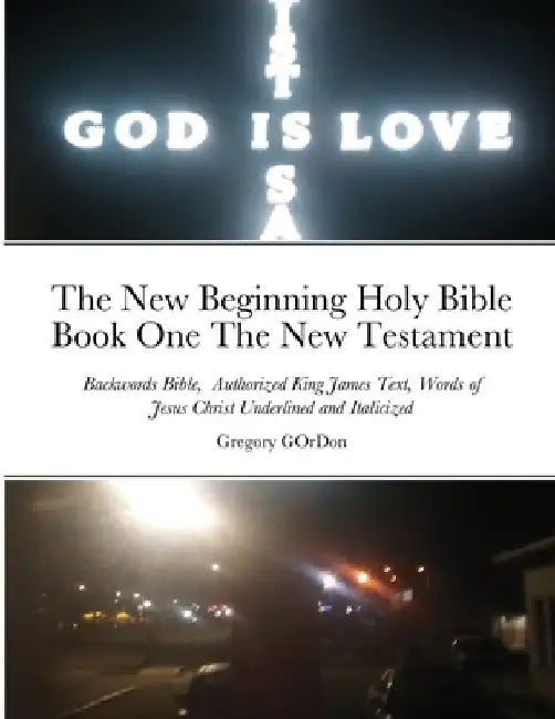 The New Beginning Holy Bible Book One The New Testament: Backwords Bible, Authorized King James Text, Words of Jesus Christ Underlined and Italicized by Gregory Gordon