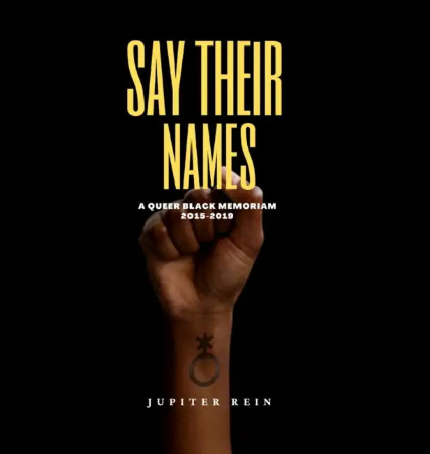 Say Their Names: A Queer Black Memoriam 2015-2019 by Jupiter Rein