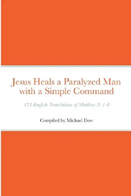 Jesus Heals a Paralyzed Man with a Simple Command: 124 English Translations of Matthew 9: 1-8 by Michael Dow