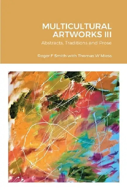 MULTICULTURAL ARTWORKS III-Abstracts, Traditions and Prose by Roger F. Smith