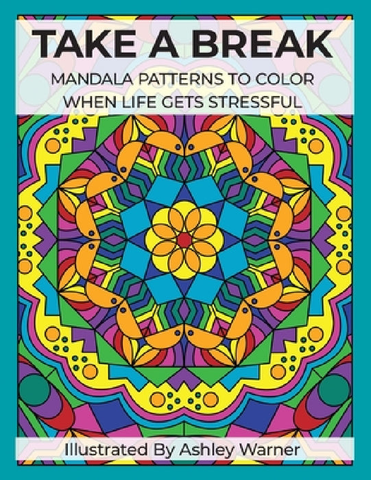 Take a Break: Mandala Patterns to Color When Life Gets Stressful by Ashley Warner