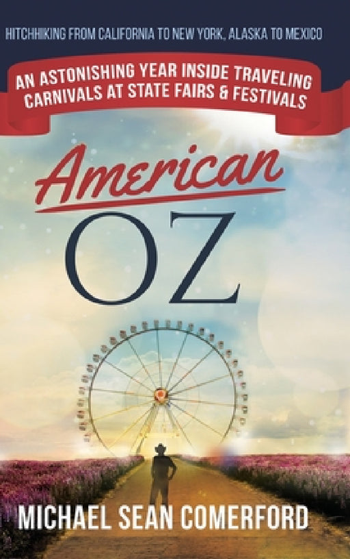 American OZ: An Astonishing Year Inside Traveling Carnivals at State Fairs & Festivals: Hitchhiking From California to New York, Alaska to Mexico by Michael Sean Comerford