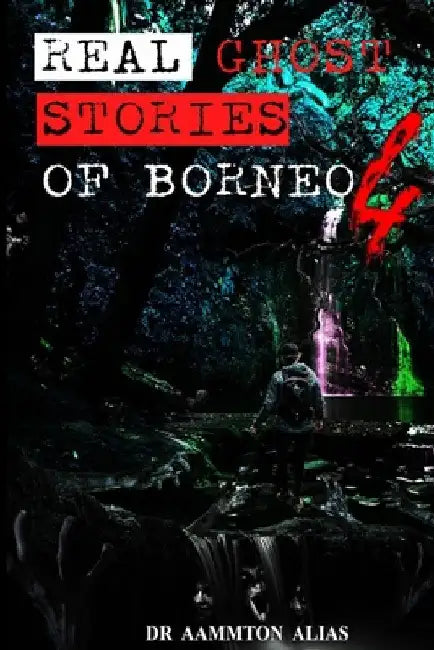 Real Ghost Stories of Borneo 4: Real First Accounts of Ghost Encounters by Aammton Alias