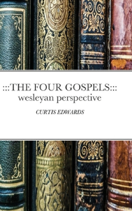 The Four Gospels: Wesleyan Perspective: CURTIS EDWARDS by Curtis Edwards
