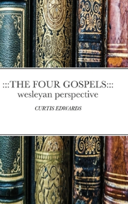 The Four Gospels: Wesleyan Perspective: CURTIS EDWARDS by Curtis Edwards
