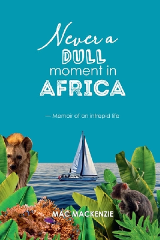 Never a Dull Moment in Africa: - Memoir of an Intrepid Life by Mac MacKenzie