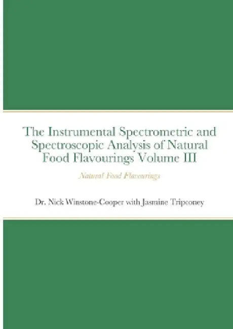 The Instrumental Spectrometric and Spectroscopic Analysis of Natural Food Flavourings Volume III - Natural Food Flavourings by Nick Winstone-Cooper